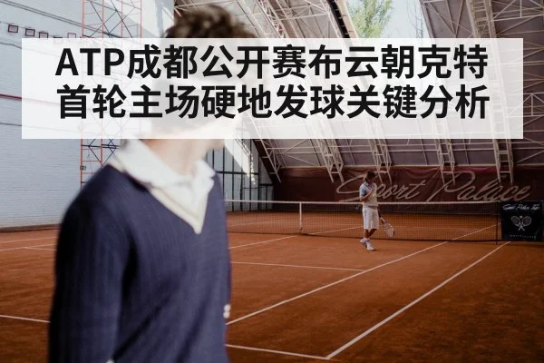 ATP成都公开赛布云朝克特首轮主场硬地发球关键分析
