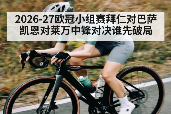 2026-27欧冠小组赛拜仁对巴萨凯恩对莱万中锋对决谁先破局
